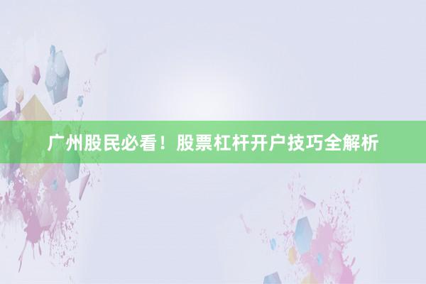 广州股民必看！股票杠杆开户技巧全解析