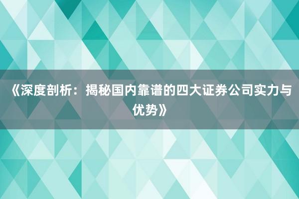 《深度剖析：揭秘国内靠谱的四大证券公司实力与优势》