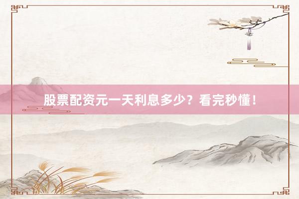 股票配资元一天利息多少？看完秒懂！