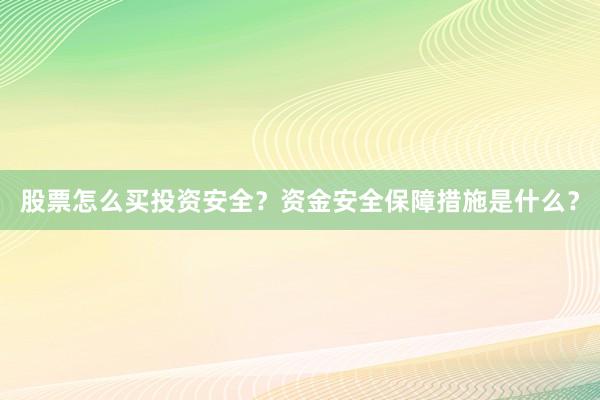 股票怎么买投资安全？资金安全保障措施是什么？
