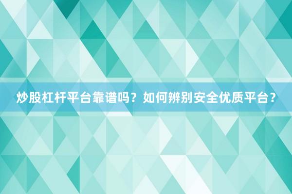 炒股杠杆平台靠谱吗？如何辨别安全优质平台？