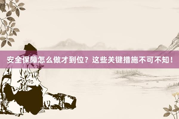 安全保障怎么做才到位？这些关键措施不可不知！