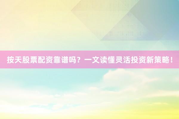 按天股票配资靠谱吗？一文读懂灵活投资新策略！