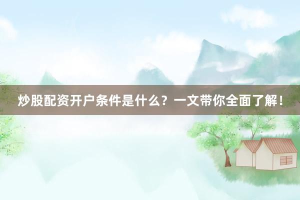 炒股配资开户条件是什么？一文带你全面了解！