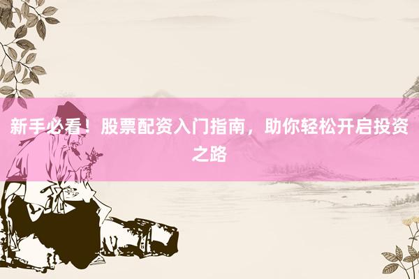 新手必看！股票配资入门指南，助你轻松开启投资之路