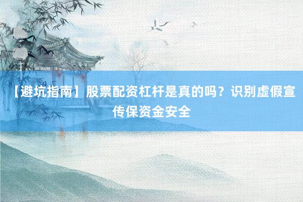 【避坑指南】股票配资杠杆是真的吗？识别虚假宣传保资金安全