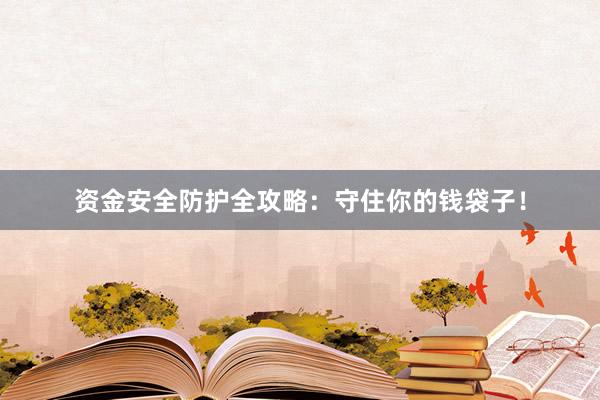 资金安全防护全攻略：守住你的钱袋子！