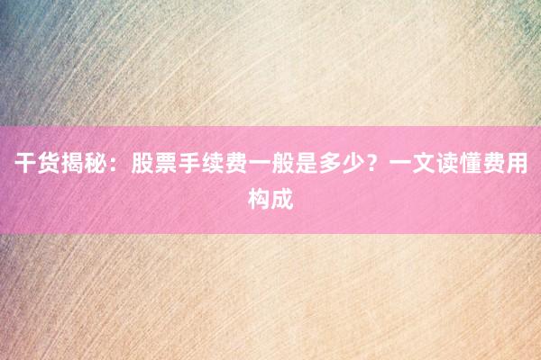 干货揭秘：股票手续费一般是多少？一文读懂费用构成