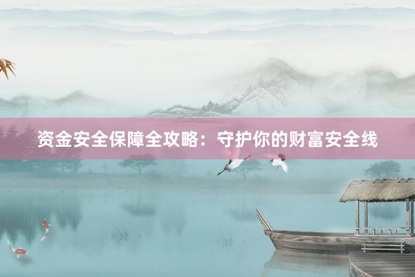 资金安全保障全攻略：守护你的财富安全线