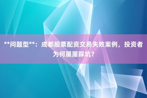 **问题型**：成都股票配资交易失败案例，投资者为何屡屡踩坑？