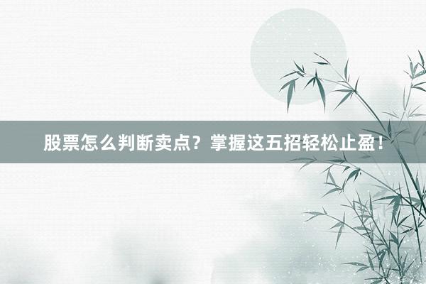 股票怎么判断卖点？掌握这五招轻松止盈！