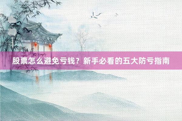 股票怎么避免亏钱？新手必看的五大防亏指南