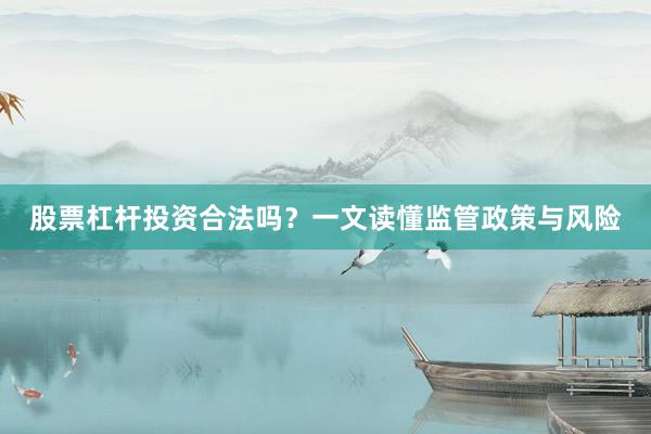 股票杠杆投资合法吗？一文读懂监管政策与风险