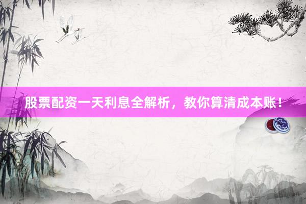 股票配资一天利息全解析，教你算清成本账！