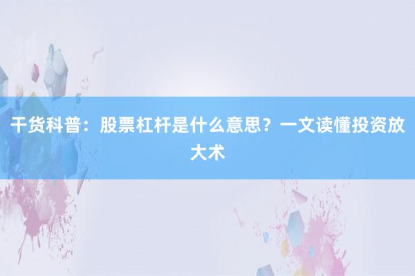 干货科普：股票杠杆是什么意思？一文读懂投资放大术
