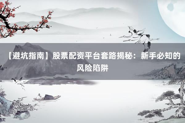 【避坑指南】股票配资平台套路揭秘：新手必知的风险陷阱