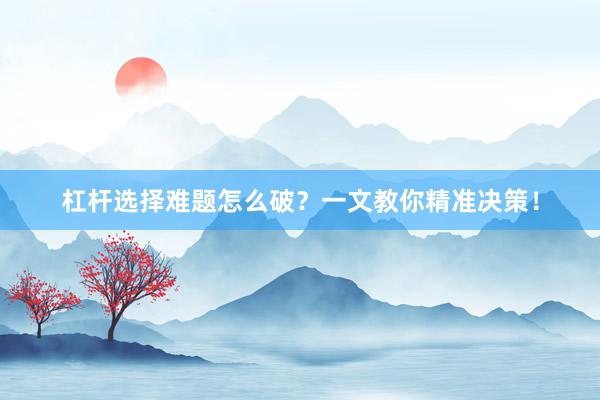 杠杆选择难题怎么破？一文教你精准决策！