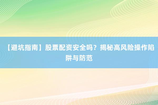 【避坑指南】股票配资安全吗？揭秘高风险操作陷阱与防范