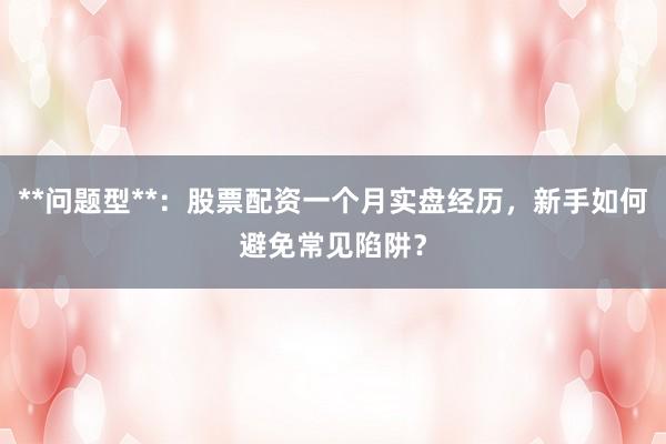 **问题型**：股票配资一个月实盘经历，新手如何避免常见陷阱？