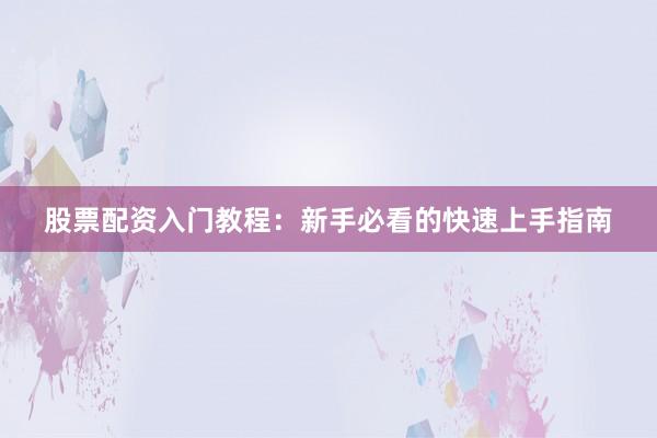 股票配资入门教程:新手必看的快速上手指南