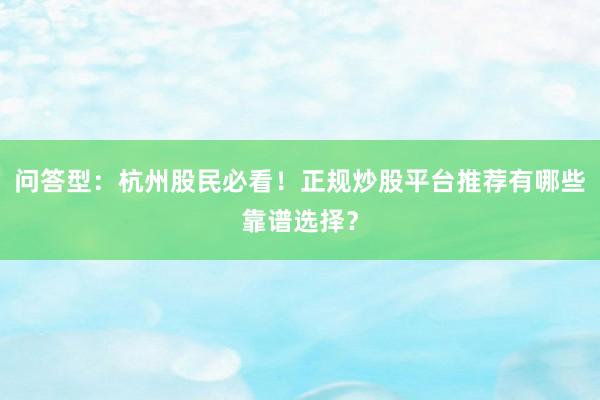 问答型:杭州股民必看!正规炒股平台推荐有哪些靠谱选择?