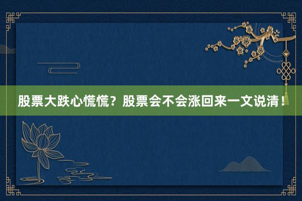 股票大跌心慌慌?股票会不会涨回来一文说清!