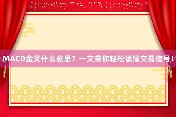 MACD金叉什么意思？一文带你轻松读懂交易信号！