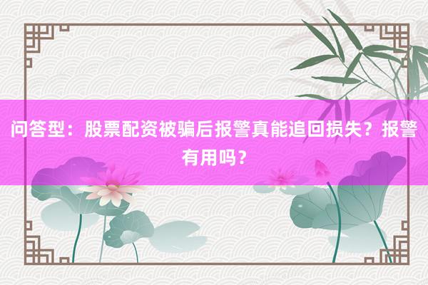 问答型：股票配资被骗后报警真能追回损失？报警有用吗？