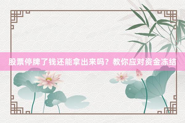 股票停牌了钱还能拿出来吗？教你应对资金冻结