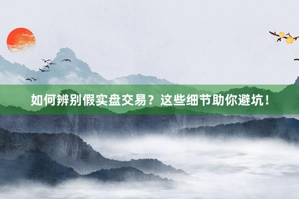 如何辨别假实盘交易？这些细节助你避坑！