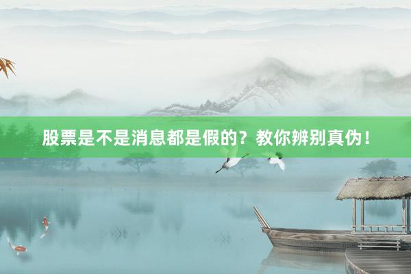 股票是不是消息都是假的？教你辨别真伪！