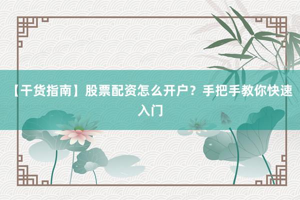 【干货指南】股票配资怎么开户？手把手教你快速入门