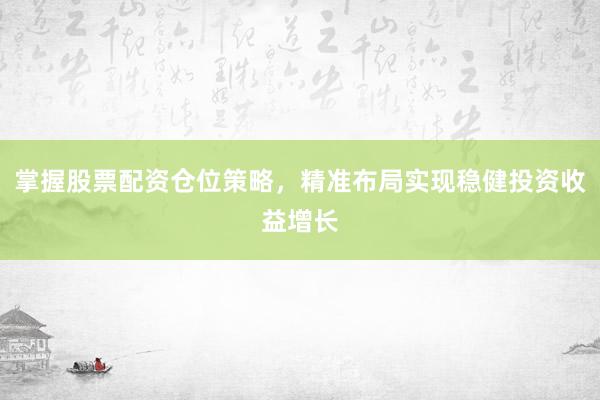 掌握股票配资仓位策略，精准布局实现稳健投资收益增长