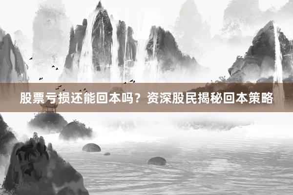 股票亏损还能回本吗?资深股民揭秘回本策略