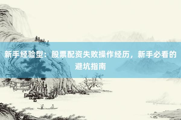新手经验型：股票配资失败操作经历，新手必看的避坑指南