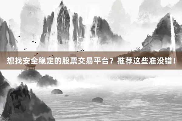 想找安全稳定的股票交易平台?推荐这些准没错!