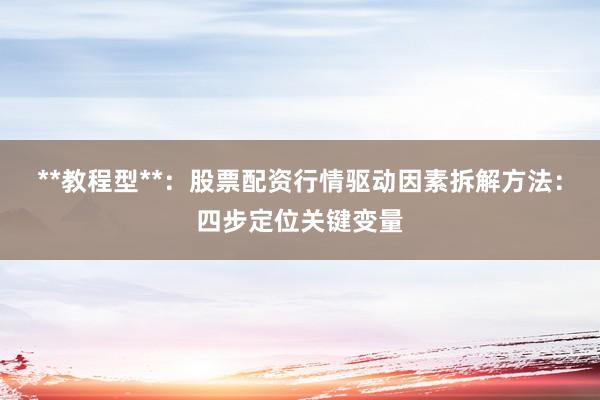 **教程型**：股票配资行情驱动因素拆解方法：四步定位关键变量