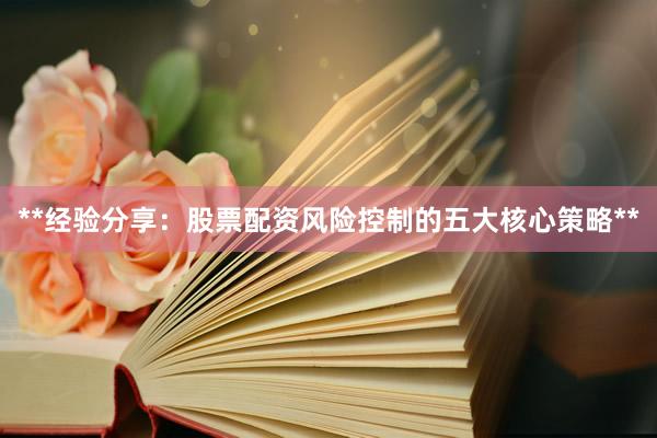 **经验分享：股票配资风险控制的五大核心策略**