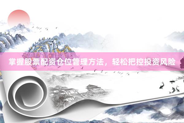 掌握股票配资仓位管理方法，轻松把控投资风险