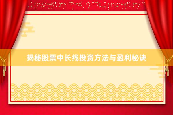 揭秘股票中长线投资方法与盈利秘诀