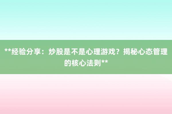 **经验分享：炒股是不是心理游戏？揭秘心态管理的核心法则**