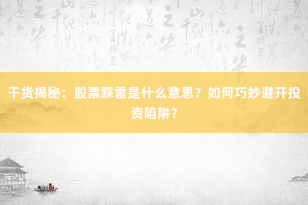 干货揭秘：股票踩雷是什么意思？如何巧妙避开投资陷阱？