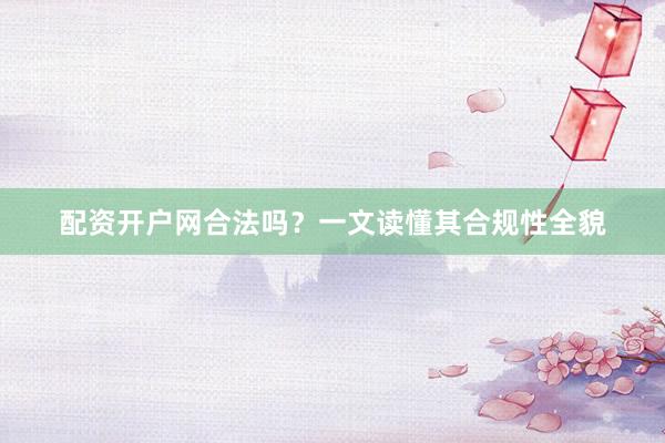 配资开户网合法吗？一文读懂其合规性全貌