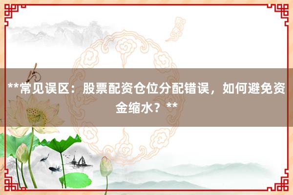 **常见误区：股票配资仓位分配错误，如何避免资金缩水？**
